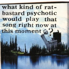 What Kind of Rat Bastard Psychotic Would Play That Song Right Now at This Moment?