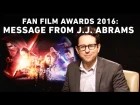 Star Wars Fan Film Awards 2016: Message from J.J. Abrams