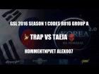 Корея 2.0: GSL 2016 Season 1 CodeS Ro16 Group A - Trap vs TaeJa