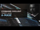 Создание Chillout трека с нуля [A-Mase]