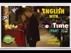 ABOUT TIME  (Part 2)  - БОЙФРЕНД ИЗ БУДУЩЕГО - Английский по фильмам + ФОНЕТИКА