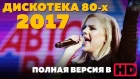 Дискотека 80х - 2017. Полная версия в HD!