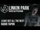 Linkin Park - Leave Out All The Rest (Cover by Radio Tapok на русском)
