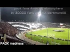 paok fans Amazing atmosphere  by 30000 fans against dortmund!!!!