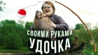 СВОИМИ РУКАМИ - УДОЧКА