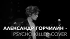 Александр Горчилин - Psycho Killer cover (из к/ф Лето)