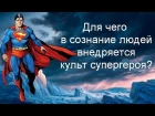 Для чего в сознание людей внедряется культ супергероя?