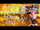 АНОНС АНИМЕ - ОСЕНЬ 2017 ( НОВИНКИ ! ) / ОБЗОР СЕЗОНА