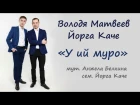 Йорга Каче & Володя Матвеев - У ий муро