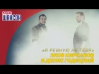 (Эксклюзив!) Яков Кирсанов и Денис Годицкий — Я ревную не тебя