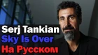 Serj Tankian - Sky Is Over На Русском (Перевод by XROMOV)