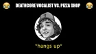 DEATHCORE VOCALIST VS. PIZZA SHOP