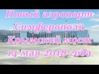 Крым 2018. Новый аэропорт Симферополя , Крымский мост 14 мая 2018 года. Crimea Russia.