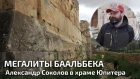 Мегалиты Баальбека. Александр Соколов в храме Юпитера