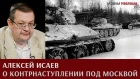 Алексей Исаев о контрнаступлении Красной Армии под Москвой в декабре 1941 - январе 1942 года.