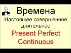 Английские времена. Настоящее совершённое длительное Present Perfect Continuous.