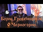 Борис Гребенщиков о Черногории - интервью для канала ЖКХ