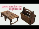 Раскладной стол-корзинка из дерева hfcrkflyjq cnjk-rjhpbyrf bp lthtdf