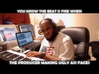 YOU KNOW THE BEAT IS FIRE WHEN THE PRODUCER MAKING UGLY ASS FACES