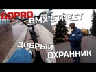 GoPro BMX STREET - КАТАНИЕ И ДОБРЫЙ ОХРАННИК