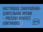 Настоящее завершенно-длительное время – Present Perfect Continuous