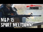 M&P15 SPORT II MELTDOWN!
