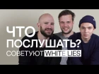 Добавить в плейлист | WHITE LIES советуют 35 музыкантов, которых нужно срочно послушать