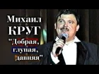 Михаил Круг - Добрая, глупая, давняя / Тверь 1997 / СУПЕРПРЕМЬЕРА!!!