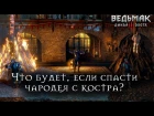 «Ведьмак 3: Дикая Охота» - Что будет, если спасти чародея с костра в Новиграде