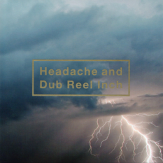 Headache and Dub Reel Inch